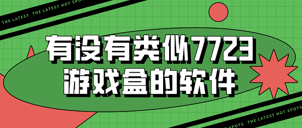 有没有类似7723游戏盒的软件-和7723游戏盒子一样的软件