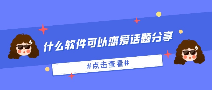 什么软件可以恋爱话题分享-恋爱亲密话题聊天软件推荐