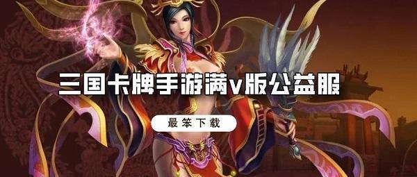 三国卡牌手游满v版公益服-三国类卡牌手游变态版送神将