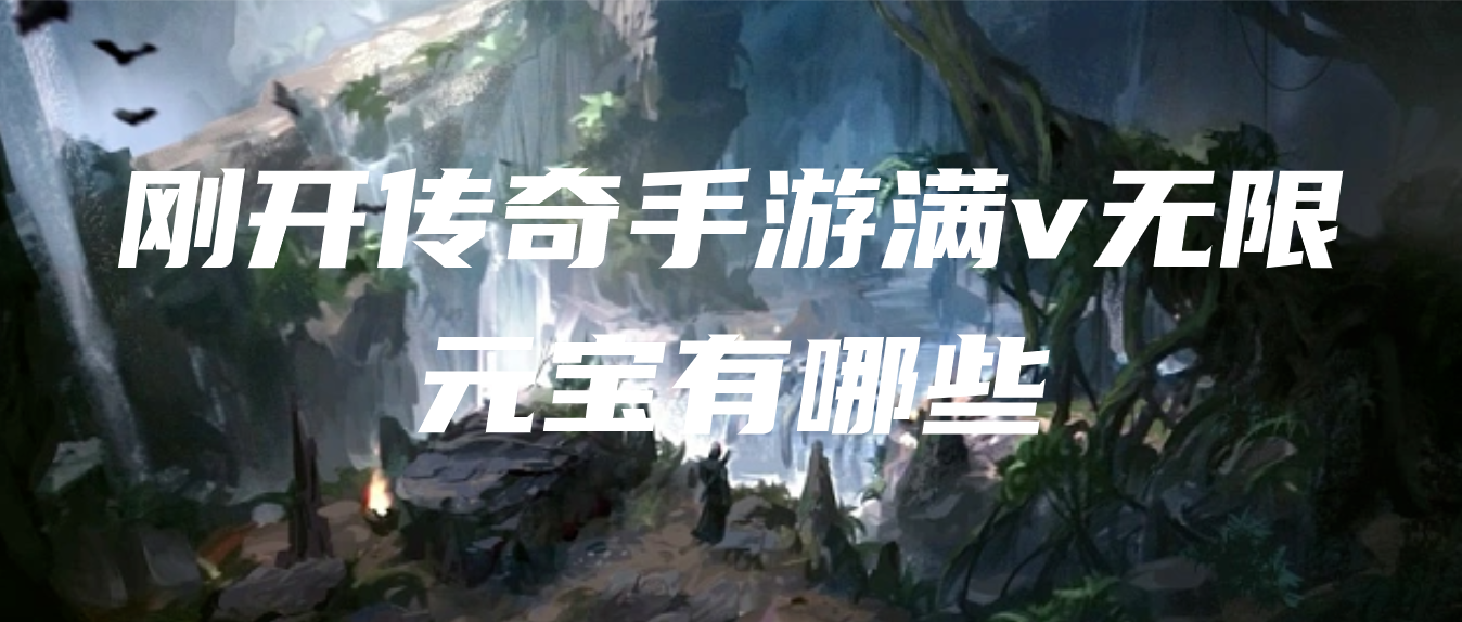 刚开传奇手游满v无限元宝有哪些-上线就送无限元宝内购满V传奇游戏下载
