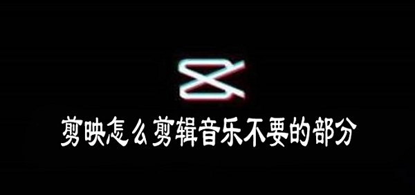 剪映怎么剪辑音乐不要的部分