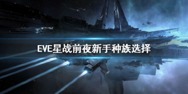 星战前夜无烬星河新手选哪个种族好