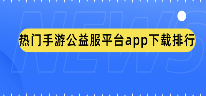 热门手游公益服平台app排行榜