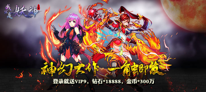 我不是妖神飞升版_我不是妖神飞升版上线送VIP9，钻石*18888，金币*300万