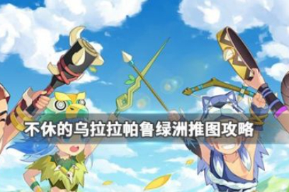 不休的乌拉拉帕鲁绿洲通关攻略