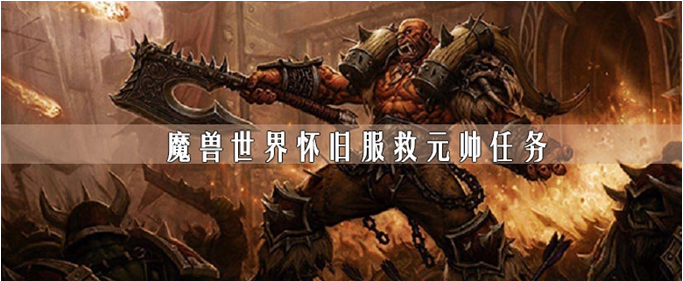 魔兽世界怀旧服救元帅任务怎么做？救元帅任务完成攻略