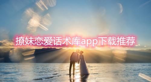 撩妹恋爱话术库app下载推荐-破解撩妹恋爱话术app下载