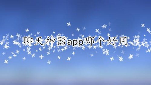 聊天神器app哪个好用-聊天神器app智能回复下载