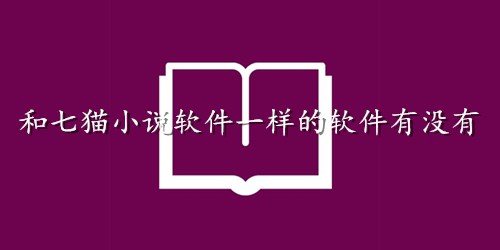 和七猫小说软件一样的软件有没有-类似七猫小说软件免费下载