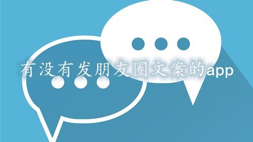 有没有发朋友圈文案的app-朋友圈发文案的软件