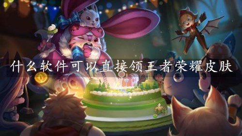 什么软件可以直接领王者荣耀皮肤-王者荣耀刷皮肤助手apk