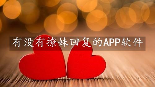 有没有撩妹回复的APP软件-撩妹回复的APP软件下载推荐